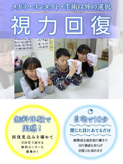 メガネ・コンタクト・手術以外の選択　視力回復　無料体験で実感！回復見込みを確かめて※自宅で試せる無料モニターも募集中！　自宅で１０分　閉じた目に当てるだけ　極微弱な