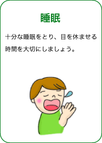 睡眠 十分な睡眠をとり、目を休ませる時間を大切にしましょう。